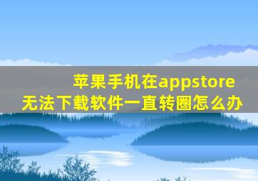 苹果手机在appstore无法下载软件一直转圈怎么办