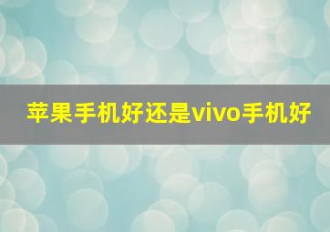 苹果手机好还是vivo手机好