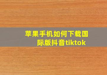 苹果手机如何下载国际版抖音tiktok