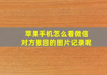 苹果手机怎么看微信对方撤回的图片记录呢