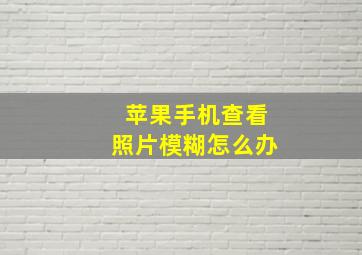 苹果手机查看照片模糊怎么办