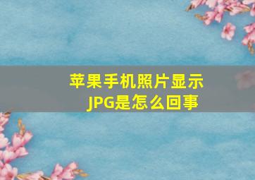 苹果手机照片显示JPG是怎么回事