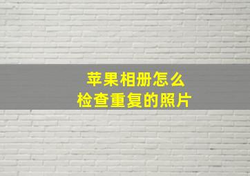 苹果相册怎么检查重复的照片