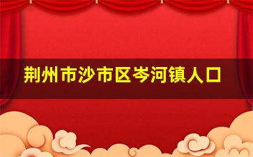 荆州市沙市区岑河镇人口