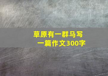 草原有一群马写一篇作文300字