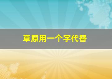 草原用一个字代替