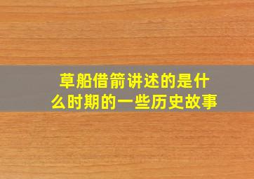 草船借箭讲述的是什么时期的一些历史故事