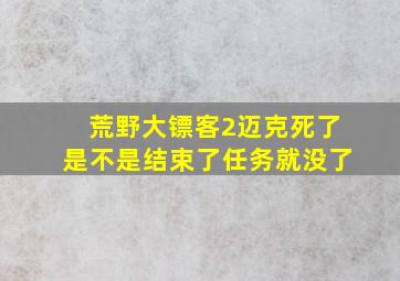 荒野大镖客2迈克死了是不是结束了任务就没了