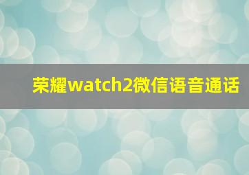 荣耀watch2微信语音通话