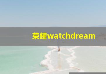 荣耀watchdream