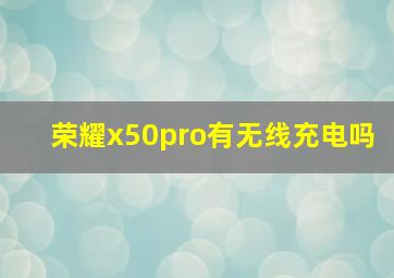 荣耀x50pro有无线充电吗