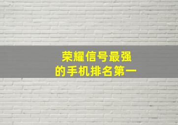 荣耀信号最强的手机排名第一