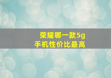 荣耀哪一款5g手机性价比最高