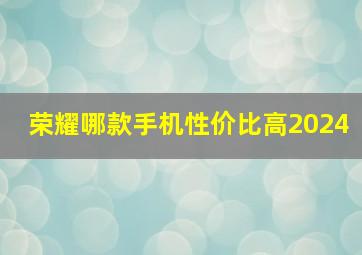 荣耀哪款手机性价比高2024