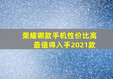 荣耀哪款手机性价比高最值得入手2021款