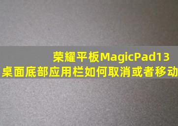 荣耀平板MagicPad13桌面底部应用栏如何取消或者移动