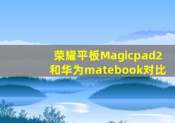 荣耀平板Magicpad2和华为matebook对比