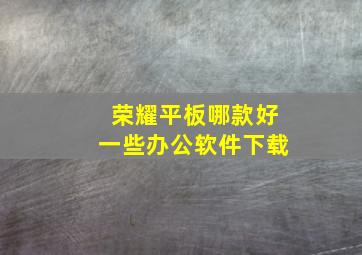 荣耀平板哪款好一些办公软件下载