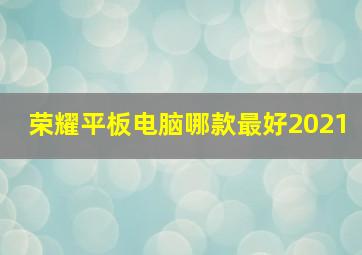 荣耀平板电脑哪款最好2021