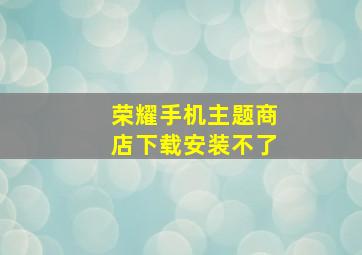 荣耀手机主题商店下载安装不了