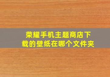 荣耀手机主题商店下载的壁纸在哪个文件夹