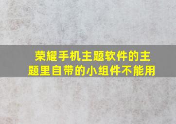 荣耀手机主题软件的主题里自带的小组件不能用