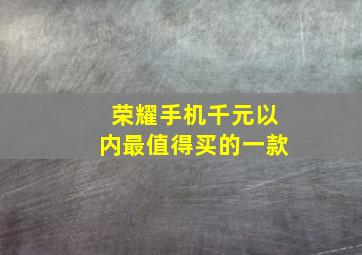 荣耀手机千元以内最值得买的一款