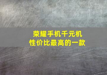 荣耀手机千元机性价比最高的一款