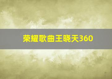 荣耀歌曲王晓天360