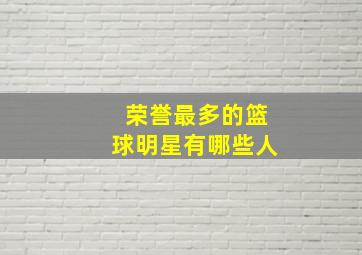 荣誉最多的篮球明星有哪些人