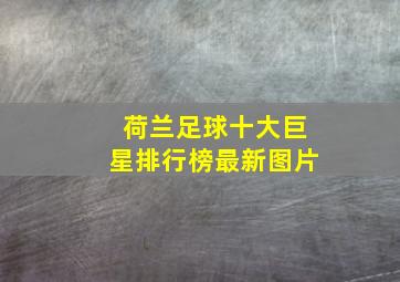 荷兰足球十大巨星排行榜最新图片