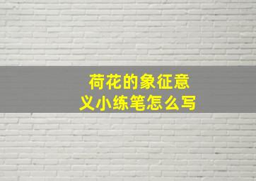 荷花的象征意义小练笔怎么写