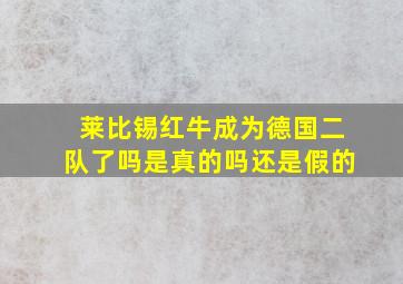 莱比锡红牛成为德国二队了吗是真的吗还是假的