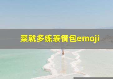 菜就多练表情包emoji