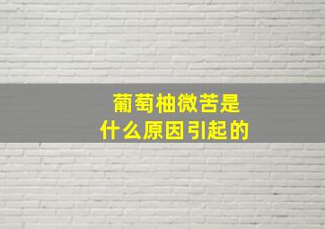 葡萄柚微苦是什么原因引起的