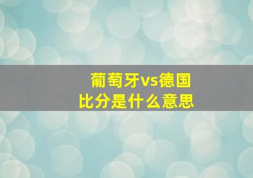 葡萄牙vs德国比分是什么意思