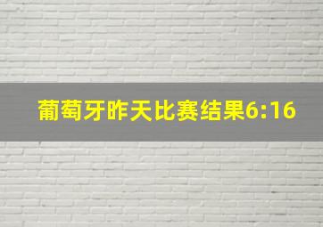 葡萄牙昨天比赛结果6:16