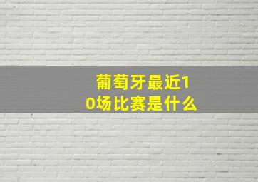 葡萄牙最近10场比赛是什么