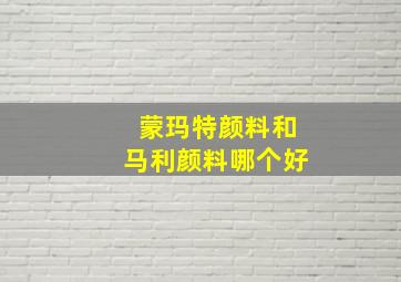 蒙玛特颜料和马利颜料哪个好