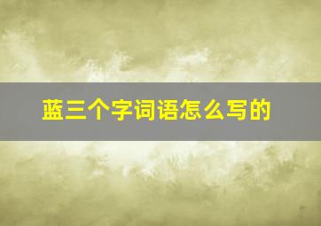 蓝三个字词语怎么写的