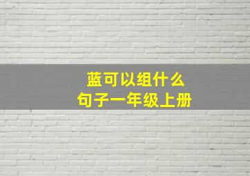 蓝可以组什么句子一年级上册