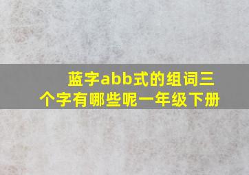 蓝字abb式的组词三个字有哪些呢一年级下册