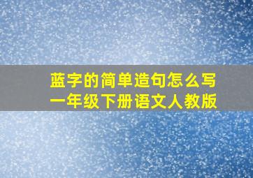 蓝字的简单造句怎么写一年级下册语文人教版