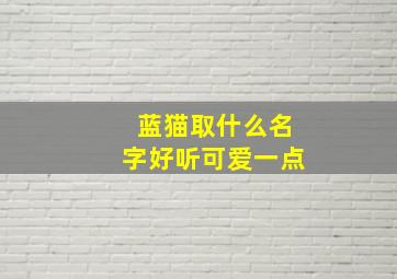 蓝猫取什么名字好听可爱一点