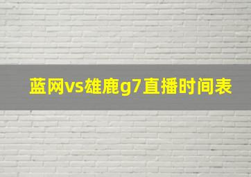 蓝网vs雄鹿g7直播时间表