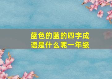 蓝色的蓝的四字成语是什么呢一年级