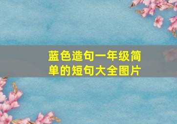 蓝色造句一年级简单的短句大全图片