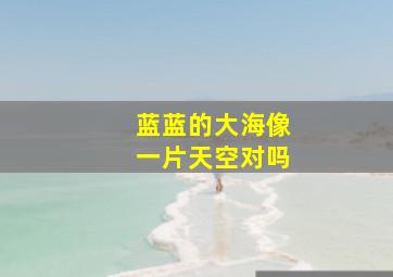 蓝蓝的大海像一片天空对吗