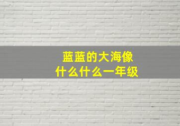 蓝蓝的大海像什么什么一年级