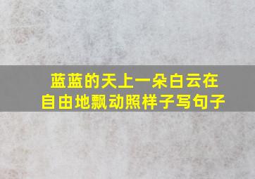 蓝蓝的天上一朵白云在自由地飘动照样子写句子